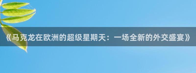 2026世界杯32强对阵图表：《马克龙在欧洲的超级星期天：一场全新的外交盛宴》