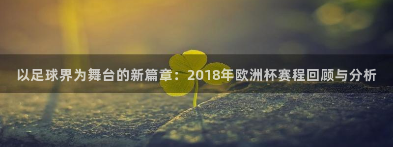 今年世界杯：以足球界为舞台的新篇章：2018年欧洲杯赛程回顾与分析